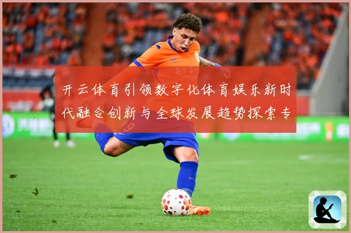 开云体育引领数字化体育娱乐新时代融合创新与全球发展趋势探索专题观察：最新赛事动态与深度分析