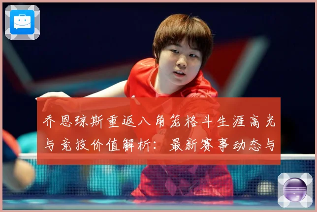 乔恩琼斯重返八角笼格斗生涯高光与竞技价值解析：最新赛事动态与深度分析
