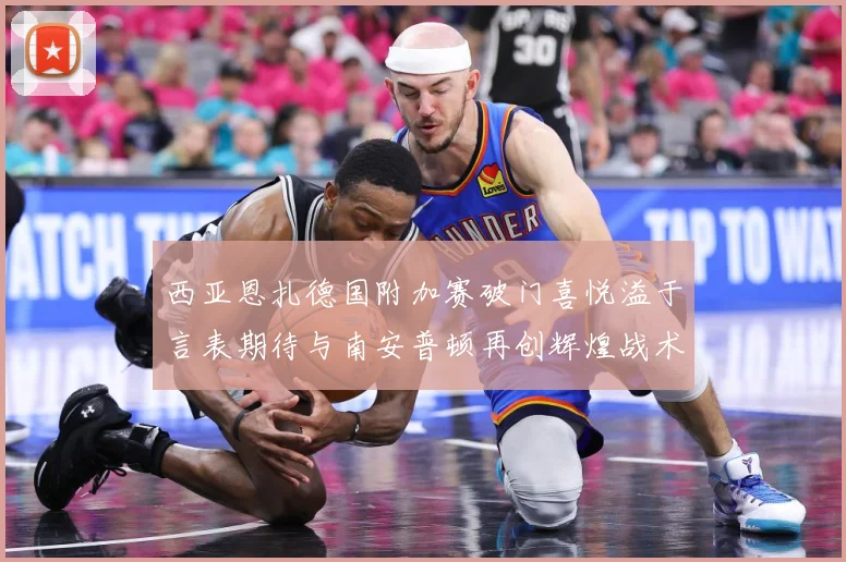 西亚恩扎德国附加赛破门喜悦溢于言表期待与南安普顿再创辉煌战术观察：最新赛事动态与深度分析
