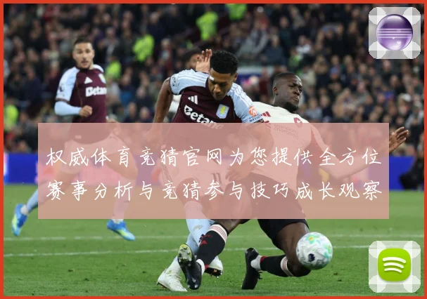 权威体育竞猜官网为您提供全方位赛事分析与竞猜参与技巧成长观察：最新赛事动态与深度分析