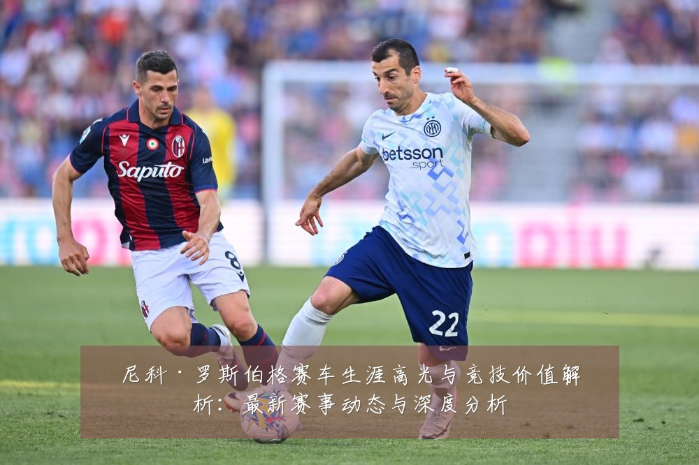 尼科·罗斯伯格赛车生涯高光与竞技价值解析:最新赛事动态与深度分析