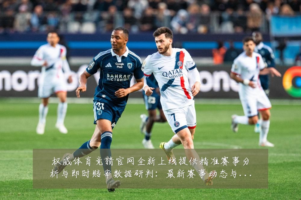 权威体育竞猜官网全新上线提供精准赛事分析与即时赔率数据研判：最新赛事动态与深度分析