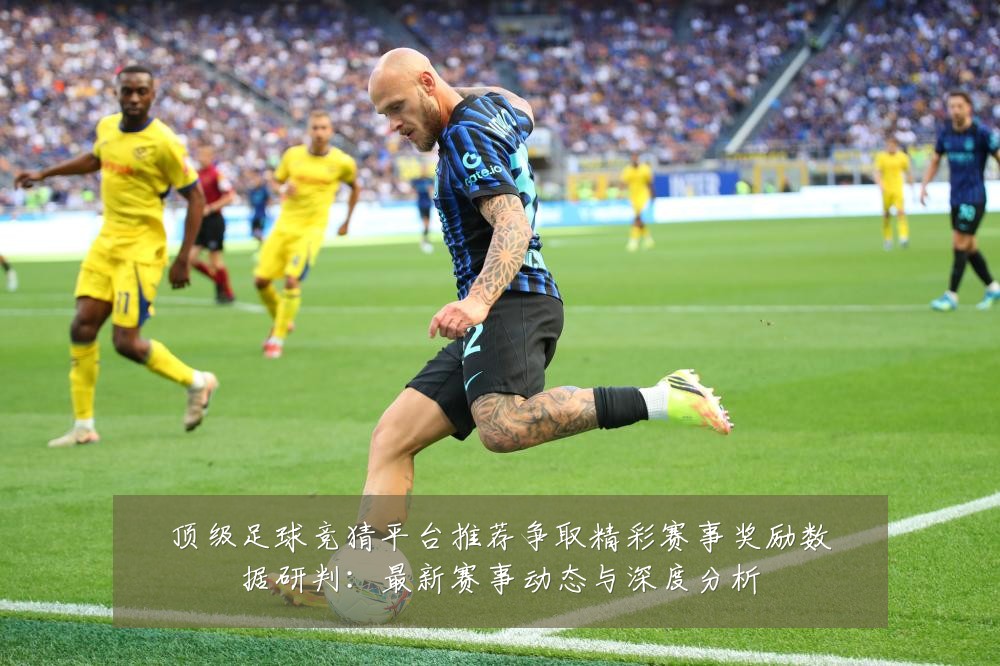 顶级足球竞猜平台推荐争取精彩赛事奖励数据研判:最新赛事动态与深度分析